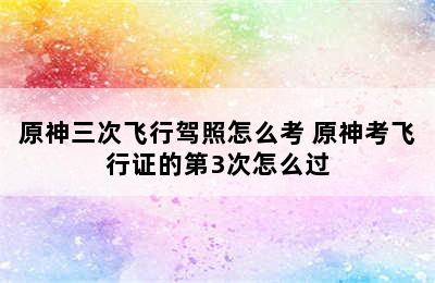 原神三次飞行驾照怎么考 原神考飞行证的第3次怎么过